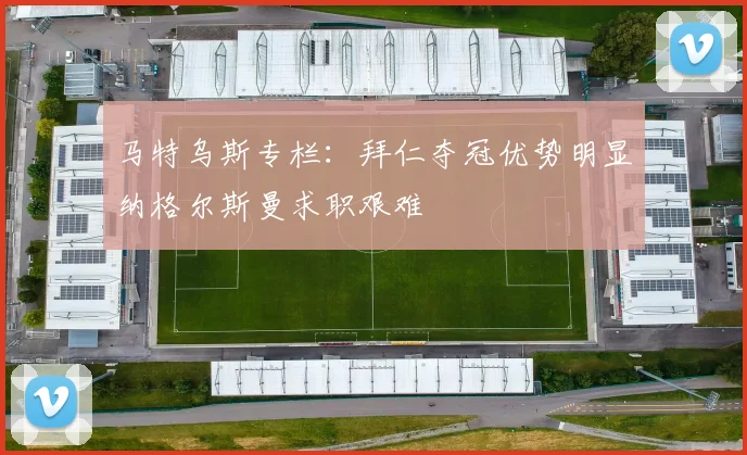 马特乌斯专栏：拜仁夺冠优势明显纳格尔斯曼求职艰难