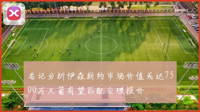 名记分析伊森新约市场价值或达7500万火箭有望匹配合理报价