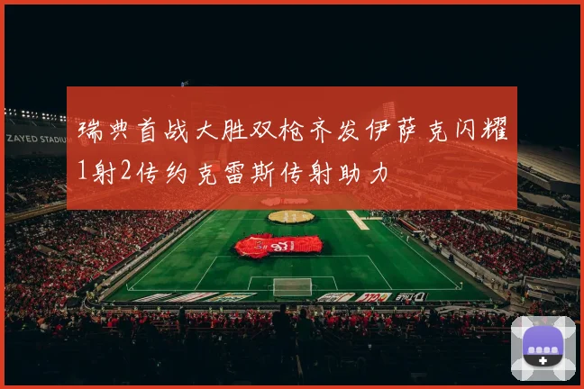 瑞典首战大胜双枪齐发伊萨克闪耀1射2传约克雷斯传射助力