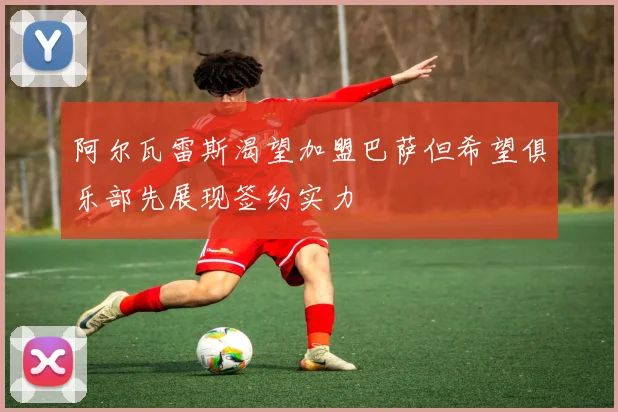 阿尔瓦雷斯渴望加盟巴萨但希望俱乐部先展现签约实力