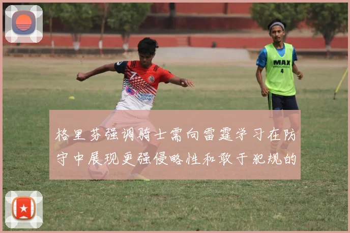 格里芬强调骑士需向雷霆学习在防守中展现更强侵略性和敢于犯规的态度