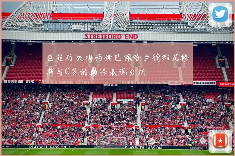 巨星对决梅西姆巴佩哈兰德维尼修斯与C罗的巅峰表现分析