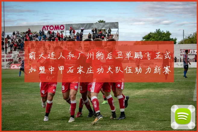 前大连人和广州豹后卫单鹏飞正式加盟中甲石家庄功夫队伍助力新赛季