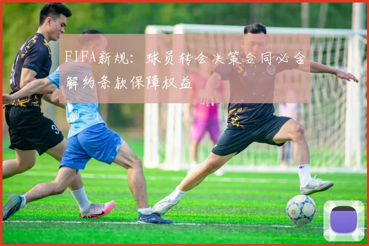 FIFA新规：球员转会决策合同必含解约条款保障权益