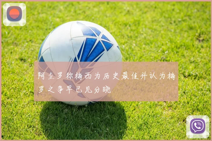 阿圭罗称梅西为历史最佳并认为梅罗之争早已见分晓