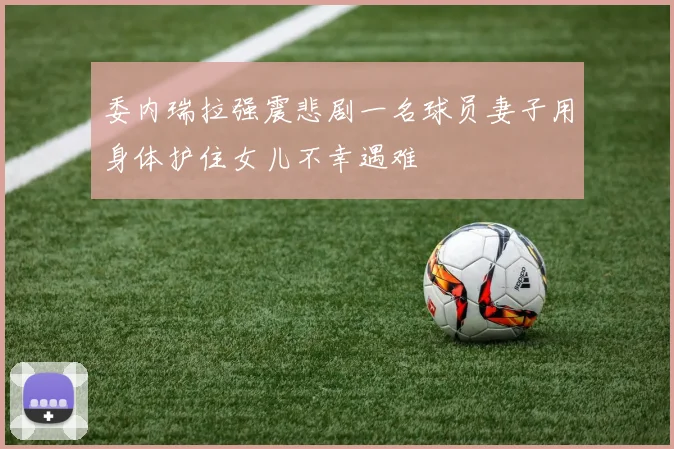 委内瑞拉强震悲剧一名球员妻子用身体护住女儿不幸遇难