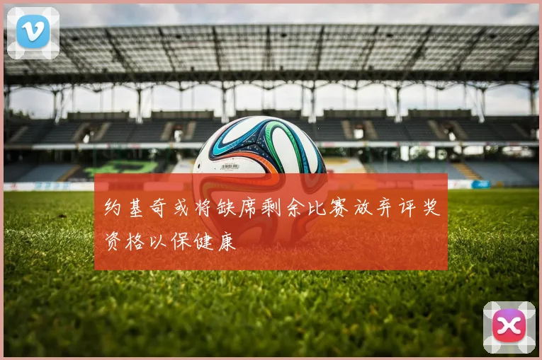 约基奇或将缺席剩余比赛放弃评奖资格以保健康