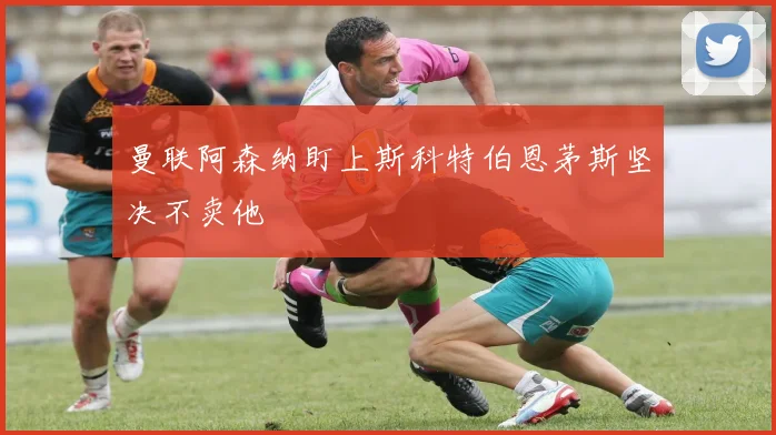 曼联阿森纳盯上斯科特伯恩茅斯坚决不卖他