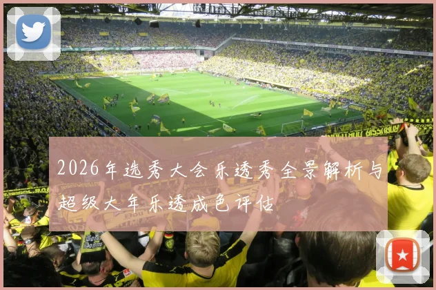 2026年选秀大会乐透秀全景解析与超级大年乐透成色评估