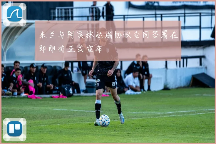 米兰与阿莫林达成协议合同签署在即即将正式宣布
