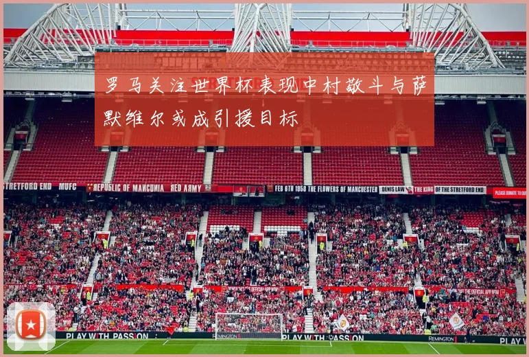 罗马关注世界杯表现中村敬斗与萨默维尔或成引援目标