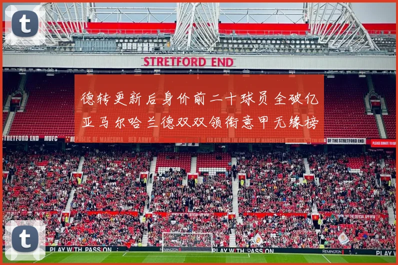 德转更新后身价前二十球员全破亿亚马尔哈兰德双双领衔意甲无缘榜单